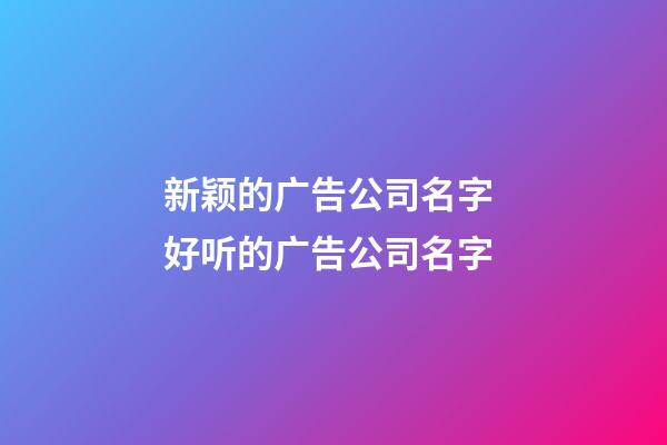 新颖的广告公司名字 好听的广告公司名字-第1张-公司起名-玄机派
